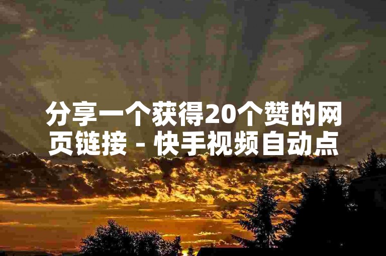 分享一个获得20个赞的网页链接 - 快手视频自动点赞平台。