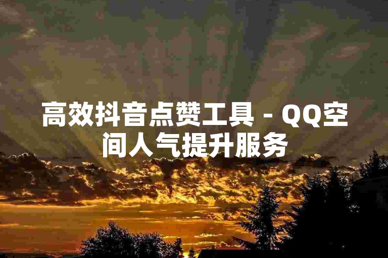 高效抖音点赞工具 - QQ空间人气提升服务