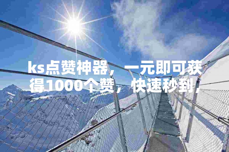 ks点赞神器，一元即可获得1000个赞，快速秒到，24小时自助下单。