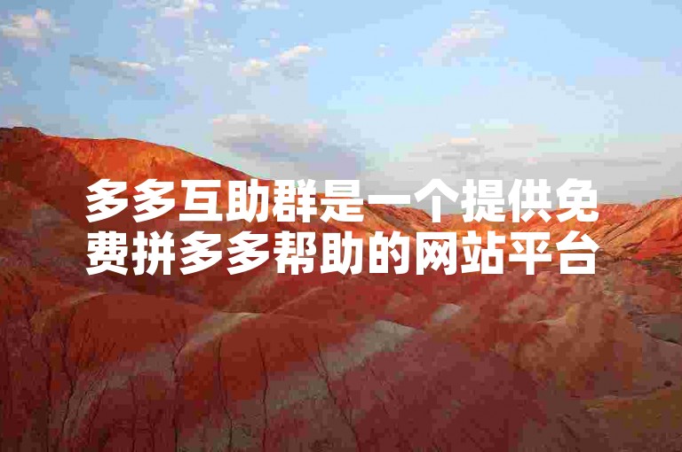 多多互助群是一个提供免费拼多多帮助的网站平台。