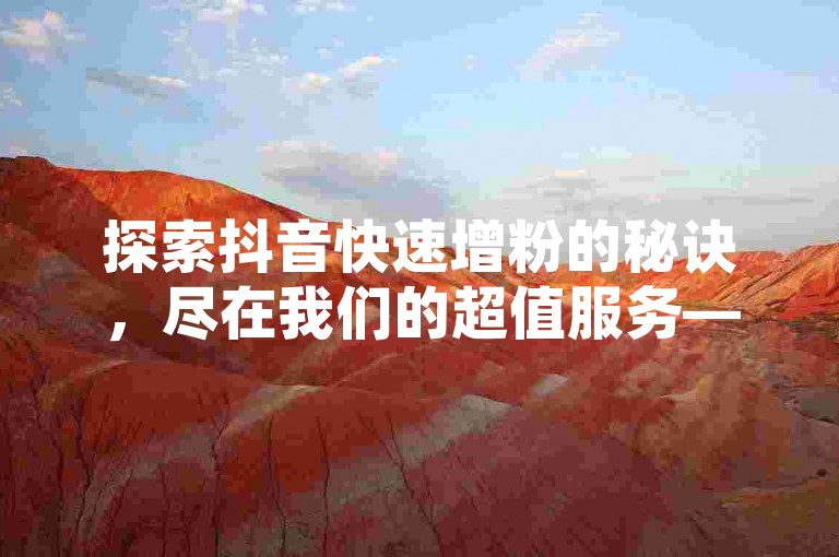 探索抖音快速增粉的秘诀，尽在我们的超值服务——仅需1元即可获得100赞，助力你的账号迅速走红。