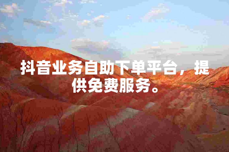抖音业务自助下单平台，提供免费服务。