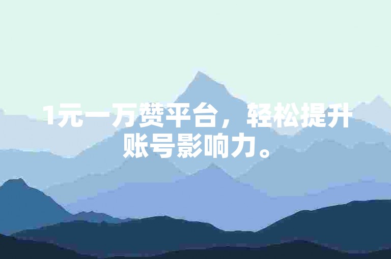 1元一万赞平台，轻松提升账号影响力。