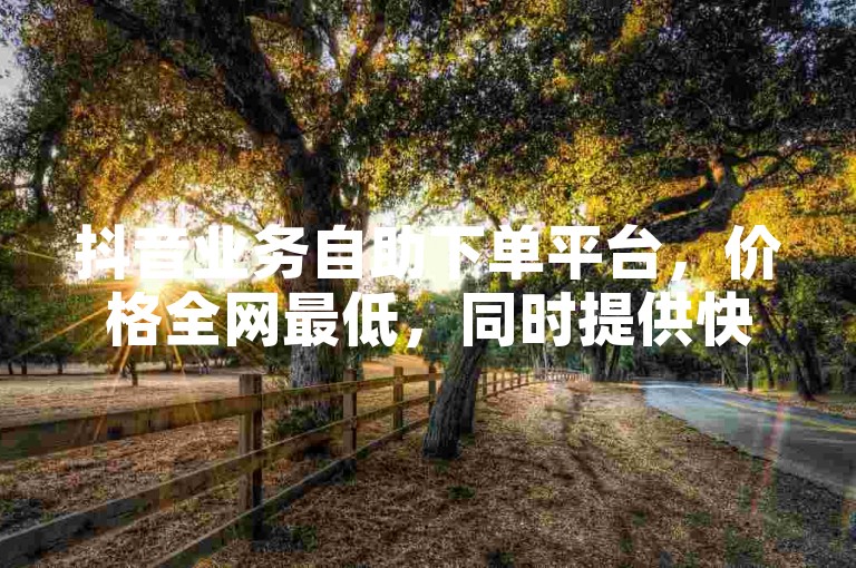 抖音业务自助下单平台，价格全网最低，同时提供快手1w播放量服务。