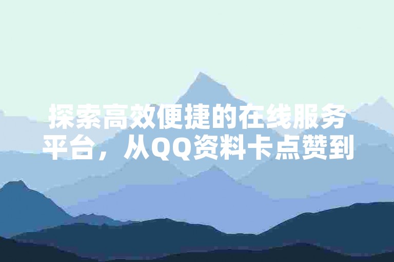 探索高效便捷的在线服务平台，从QQ资料卡点赞到拼多多大转盘助力，再到抖音业务处理，24小时自助下单，一应俱全。