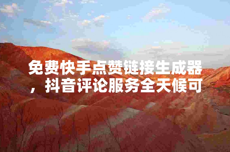 免费快手点赞链接生成器，抖音评论服务全天候可下单 - 仅需1毛钱即可获得1000个赞，抖音快手低价业务下单现已震撼推出！