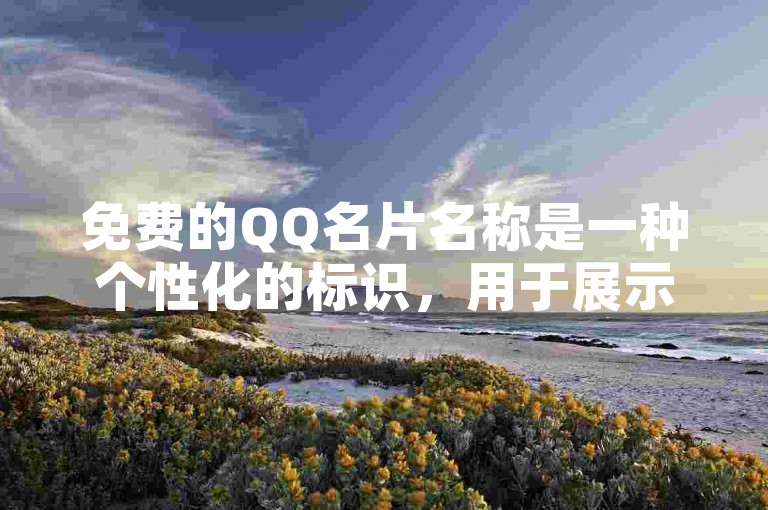 免费的QQ名片名称是一种个性化的标识，用于展示用户在社交平台上的独特身份和风格。