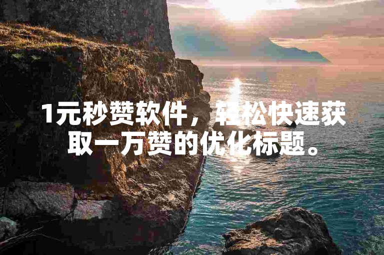 1元秒赞软件，轻松快速获取一万赞的优化标题。