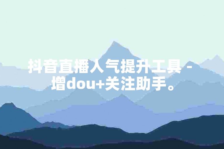 抖音直播人气提升工具 - 增dou+关注助手。