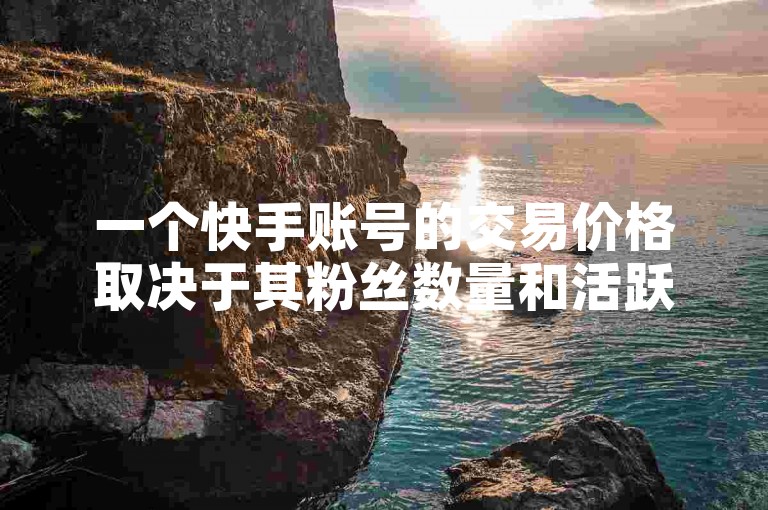 一个快手账号的交易价格取决于其粉丝数量和活跃度，而B站直播的资格则需要满足一定的条件。