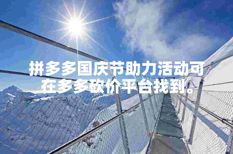 拼多多国庆节助力活动可在多多砍价平台找到。