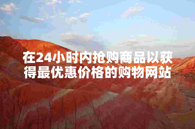 在24小时内抢购商品以获得最优惠价格的购物网站。