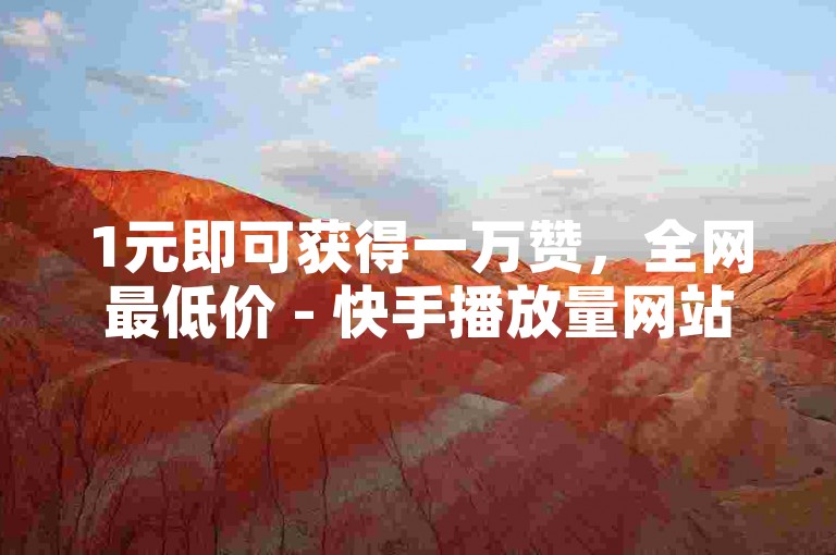 1元即可获得一万赞，全网最低价 - 快手播放量网站平台免费。