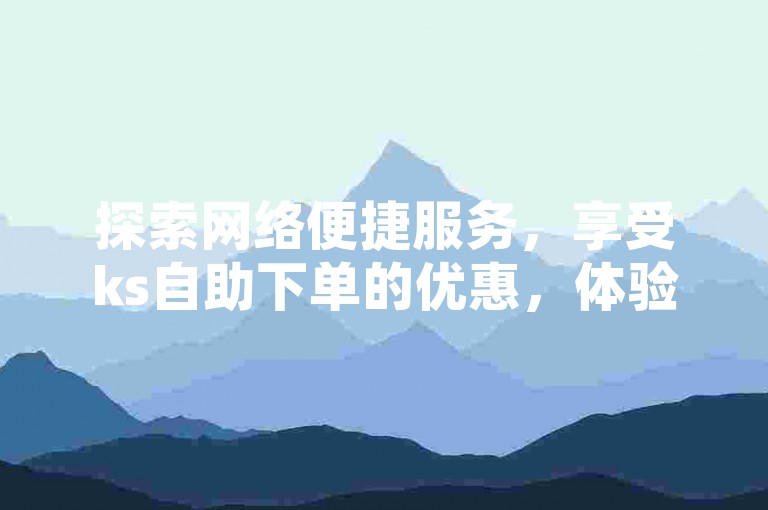 探索网络便捷服务，享受ks自助下单的优惠，体验24小时抖音推广自助平台，轻松实现ios抖币直充，QQ空间自助下单助手让分享更加简单快捷。