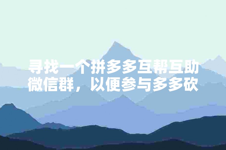寻找一个拼多多互帮互助微信群，以便参与多多砍价活动。