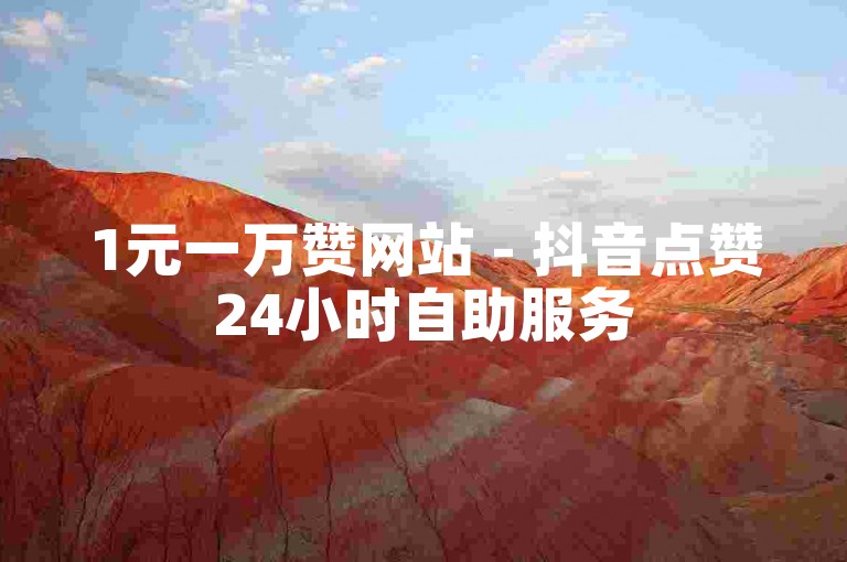 1元一万赞网站 - 抖音点赞24小时自助服务