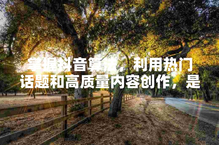 掌握抖音算法，利用热门话题和高质量内容创作，是迅速积累1000粉丝的关键策略！2025年必备技巧。