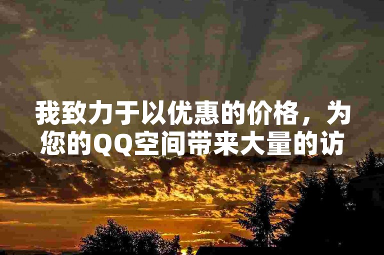 我致力于以优惠的价格，为您的QQ空间带来大量的访客流量。