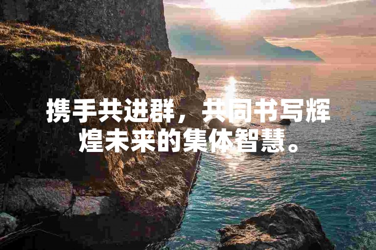 携手共进群，共同书写辉煌未来的集体智慧。