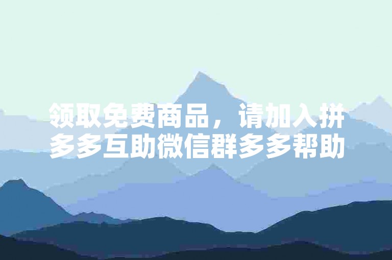 领取免费商品，请加入拼多多互助微信群多多帮助力。