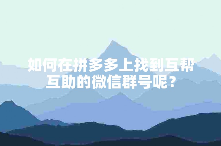 如何在拼多多上找到互帮互助的微信群号呢？