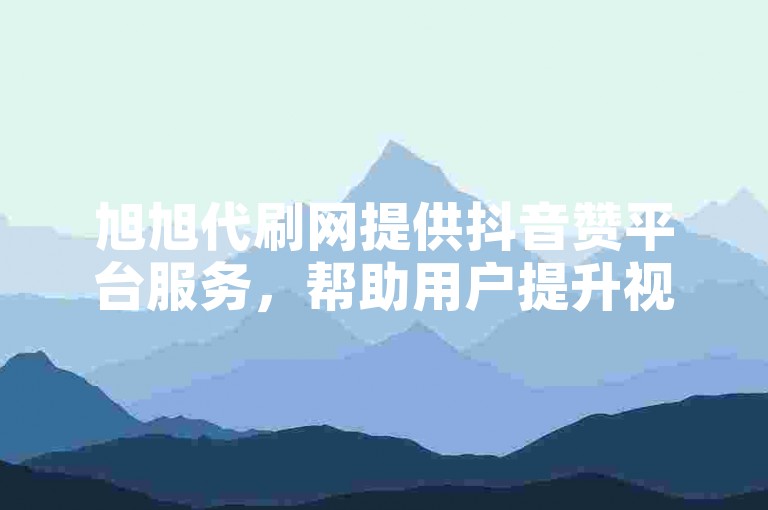 旭旭代刷网提供抖音赞平台服务，帮助用户提升视频热度。