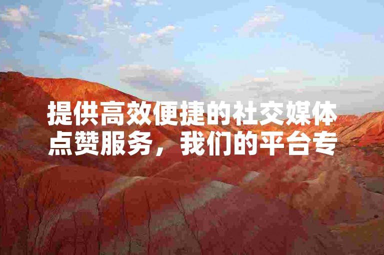 提供高效便捷的社交媒体点赞服务，我们的平台专注于抖音和快手，让您轻松获得更多赞。