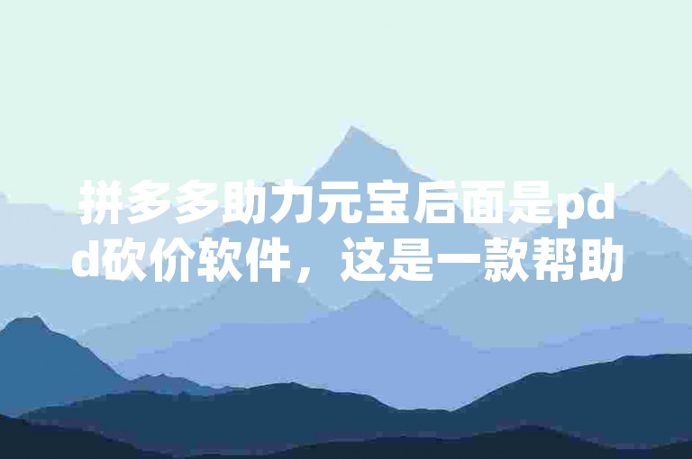 拼多多助力元宝后面是pdd砍价软件，这是一款帮助用户在拼多多上进行砍价活动的软件。