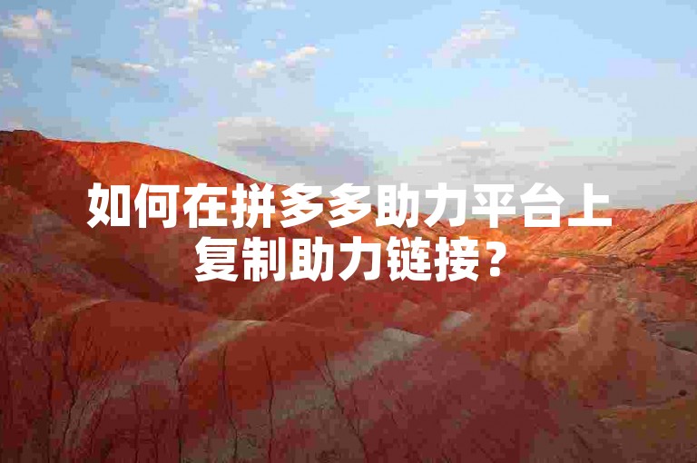 如何在拼多多助力平台上复制助力链接？