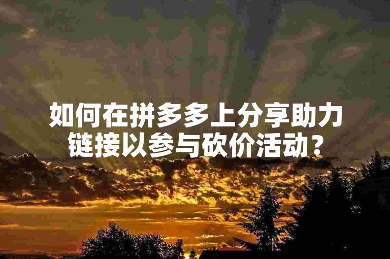 如何在拼多多上分享助力链接以参与砍价活动？