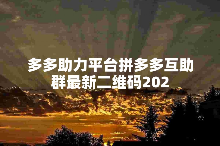 多多助力平台拼多多互助群最新二维码2025年免费获取。
