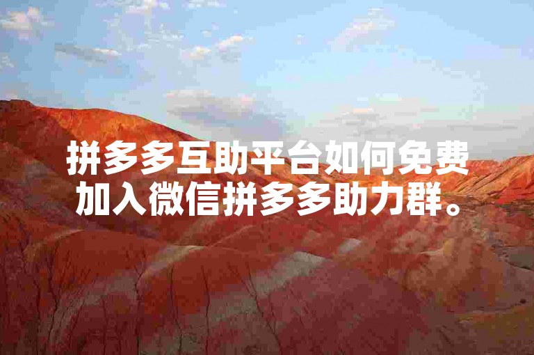 拼多多互助平台如何免费加入微信拼多多助力群。