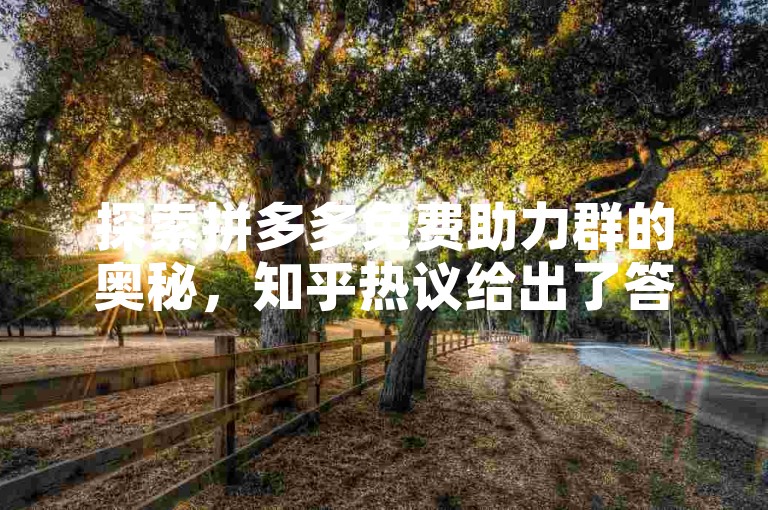 探索拼多多免费助力群的奥秘，知乎热议给出了答案。