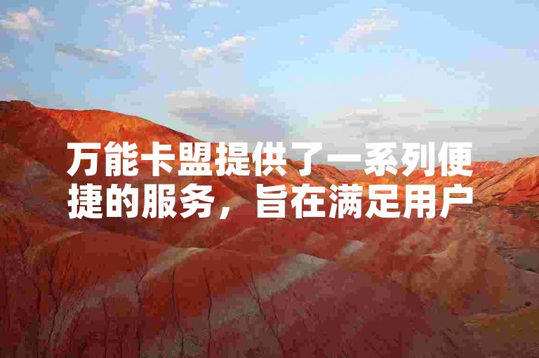万能卡盟提供了一系列便捷的服务，旨在满足用户在各种场景下的卡片需求。