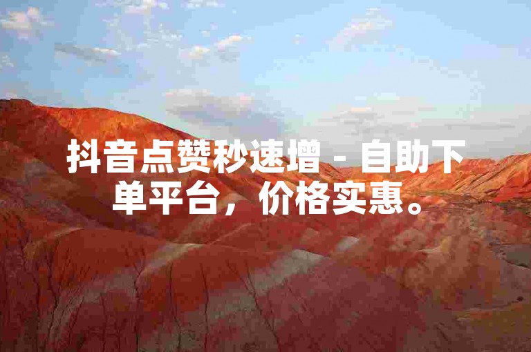 抖音点赞秒速增 - 自助下单平台，价格实惠。