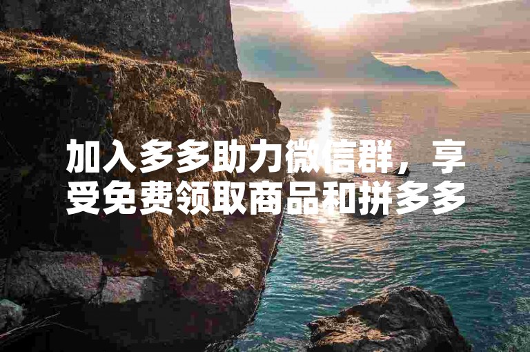 加入多多助力微信群，享受免费领取商品和拼多多助力的便利。