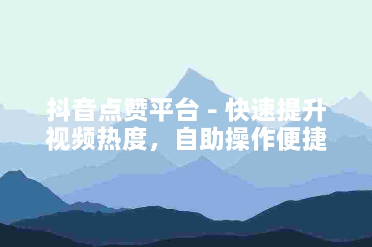 抖音点赞平台 - 快速提升视频热度，自助操作便捷下单。