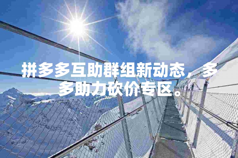 拼多多互助群组新动态，多多助力砍价专区。