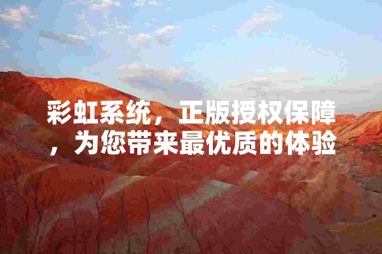 彩虹系统，正版授权保障，为您带来最优质的体验。