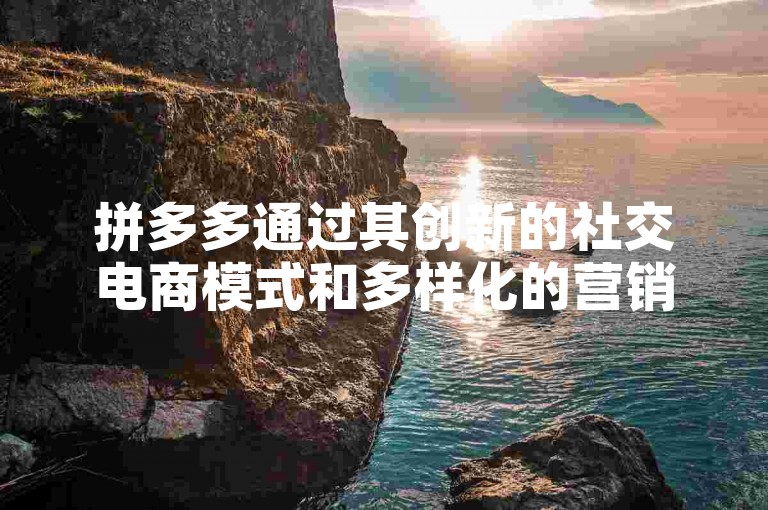 拼多多通过其创新的社交电商模式和多样化的营销策略，有效地促进了用户参与度和销售额的增长，从而为商家提供了更多成功提现的机会。