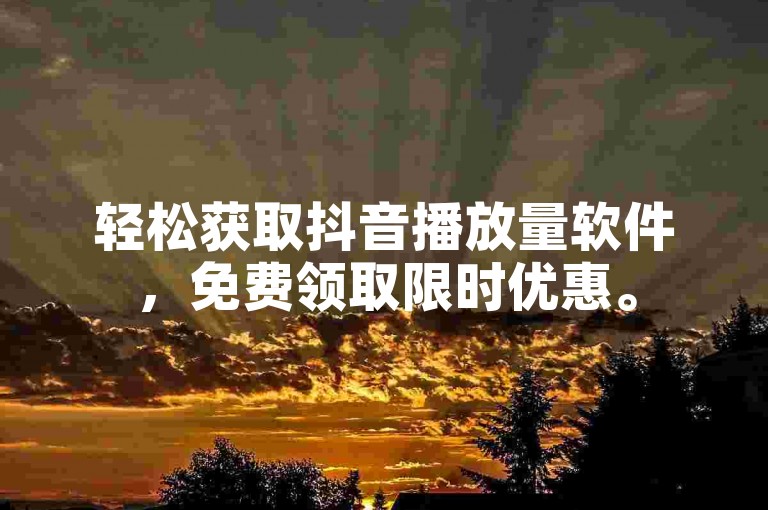 轻松获取抖音播放量软件，免费领取限时优惠。