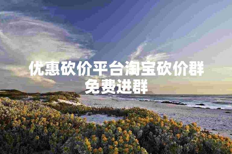 优惠砍价平台淘宝砍价群免费进群