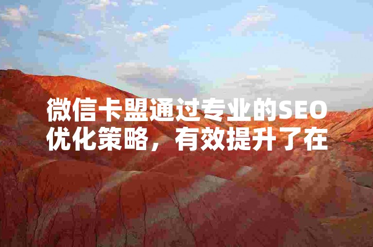 微信卡盟通过专业的SEO优化策略，有效提升了在搜索引擎中的排名和曝光率。