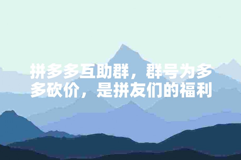 拼多多互助群，群号为多多砍价，是拼友们的福利聚集地。