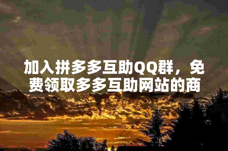 加入拼多多互助QQ群，免费领取多多互助网站的商品。