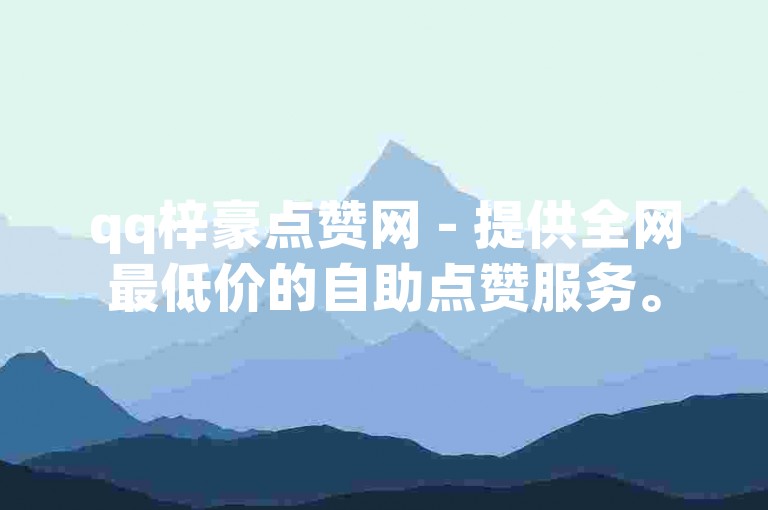 qq梓豪点赞网 - 提供全网最低价的自助点赞服务。