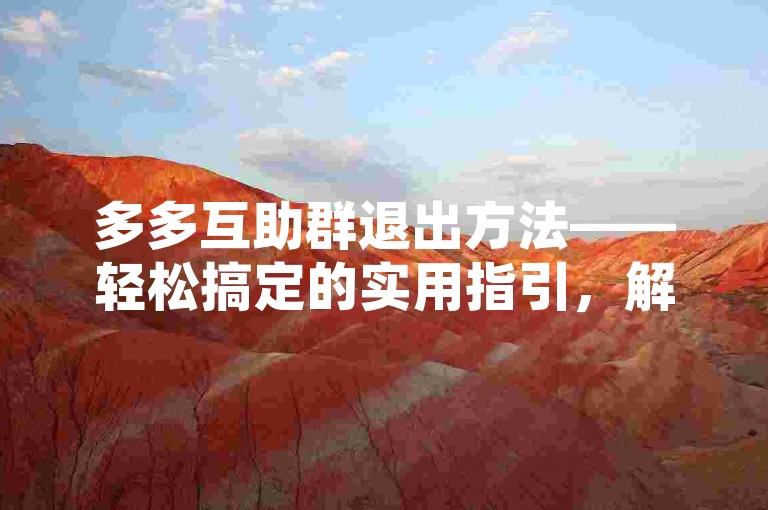 多多互助群退出方法——轻松搞定的实用指引，解析，改变原句的部分表述，如如何换成方法，操作指南换成实用指引，并添加了书名号来调整格式，使其与原句有所不同。