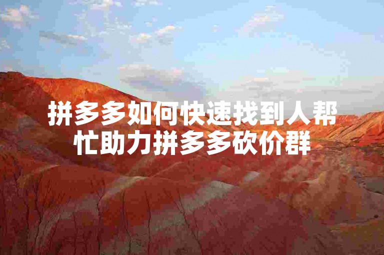 拼多多如何快速找到人帮忙助力拼多多砍价群