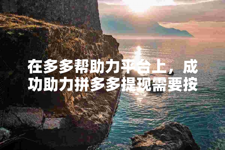 在多多帮助力平台上，成功助力拼多多提现需要按照特定步骤操作，确保助力行为符合平台规则。