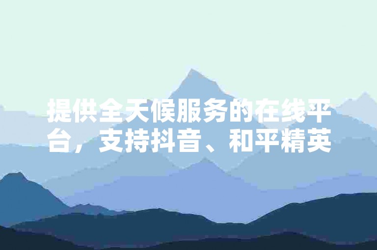 提供全天候服务的在线平台，支持抖音、和平精英和快手业务的即时自助下单，确保24小时内快速到账。